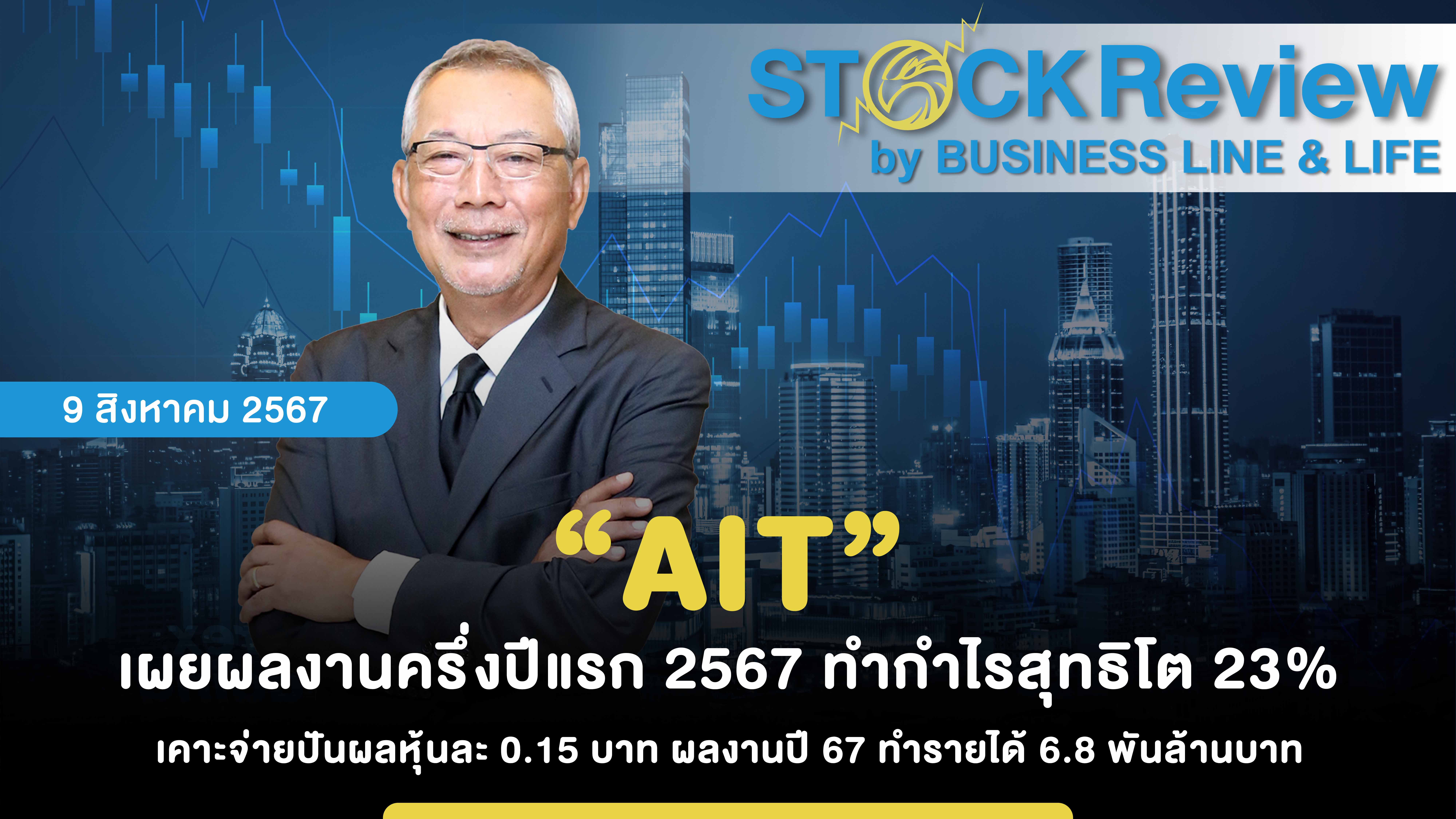 “AIT” เผยผลงานครึ่งปีแรก 2567 ทำกำไรสุทธิโต 23% เคาะจ่ายปันผลหุ้นละ 0.15 บาท ผลงานปี 67 ทำรายได้ 6.8 พันล้านบาท