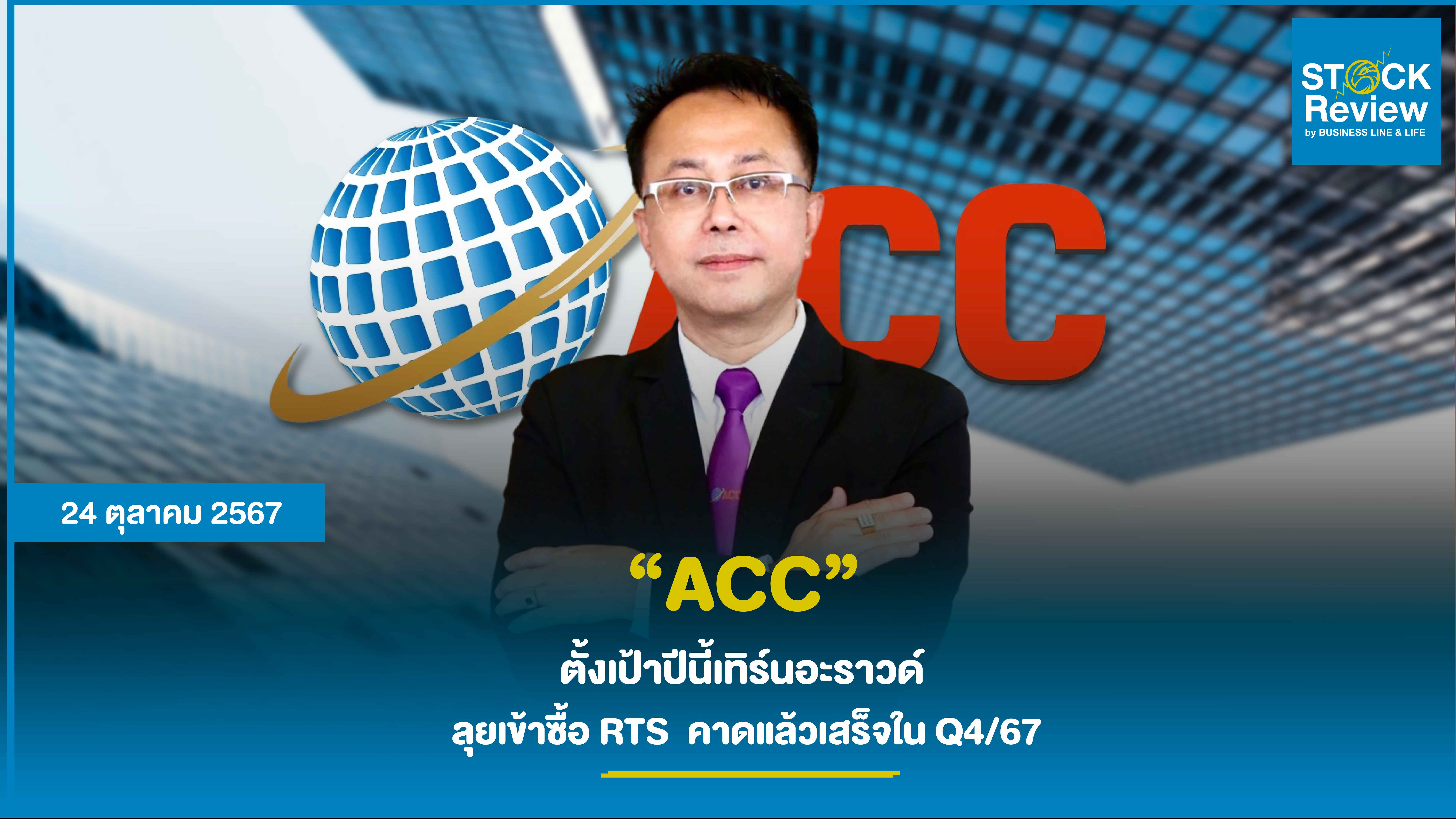 ACC ตั้งเป้าปีนี้เทิร์นอะราวด์  ลุยเข้าซื้อ RTS  คาดแล้วเสร็จใน Q4/67