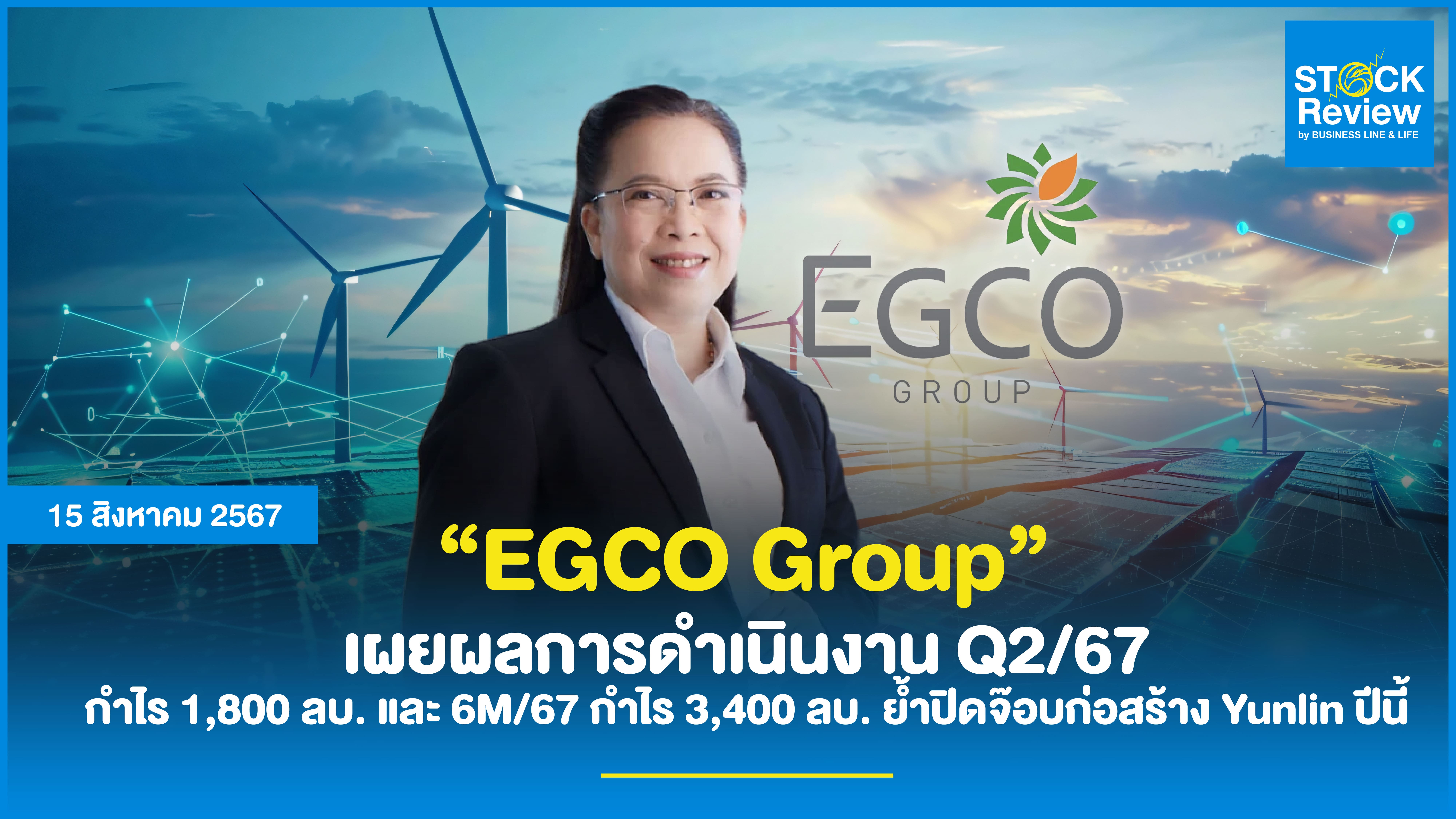 EGCO Group เผยผลการดำเนินงาน Q2/67 กำไร 1,800 ลบ. และ 6M/67 กำไร 3,400 ลบ. ย้ำปิดจ๊อบก่อสร้าง Yunlin ปีนี้