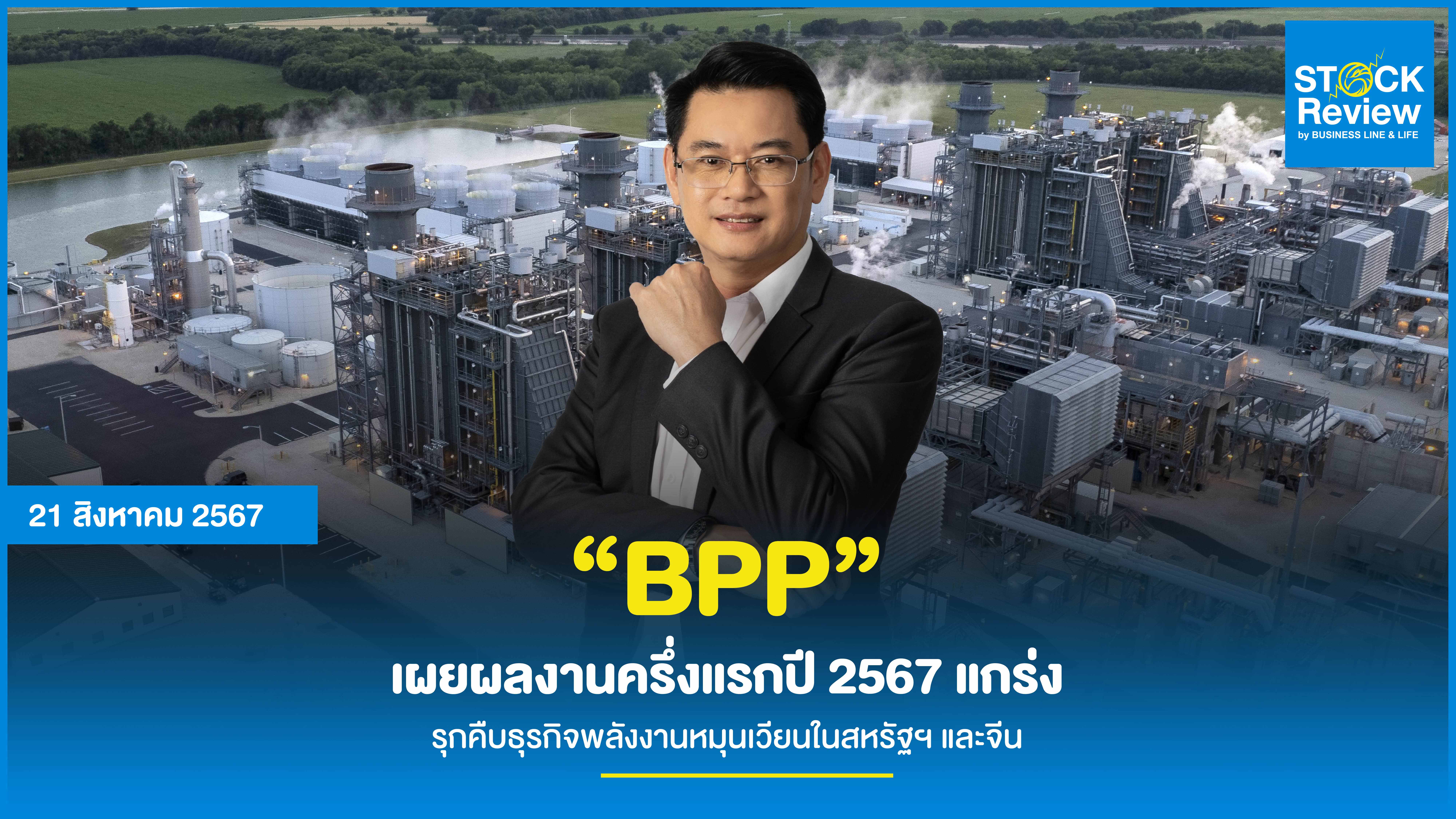 “BPP” เผยผลงานครึ่งแรกปี 2567 แกร่ง รุกคืบธุรกิจพลังงานหมุนเวียนในสหรัฐฯ และจีน